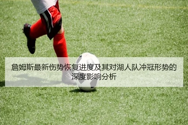 詹姆斯最新伤势恢复进度及其对湖人队冲冠形势的深度影响分析 | 2026 LOL